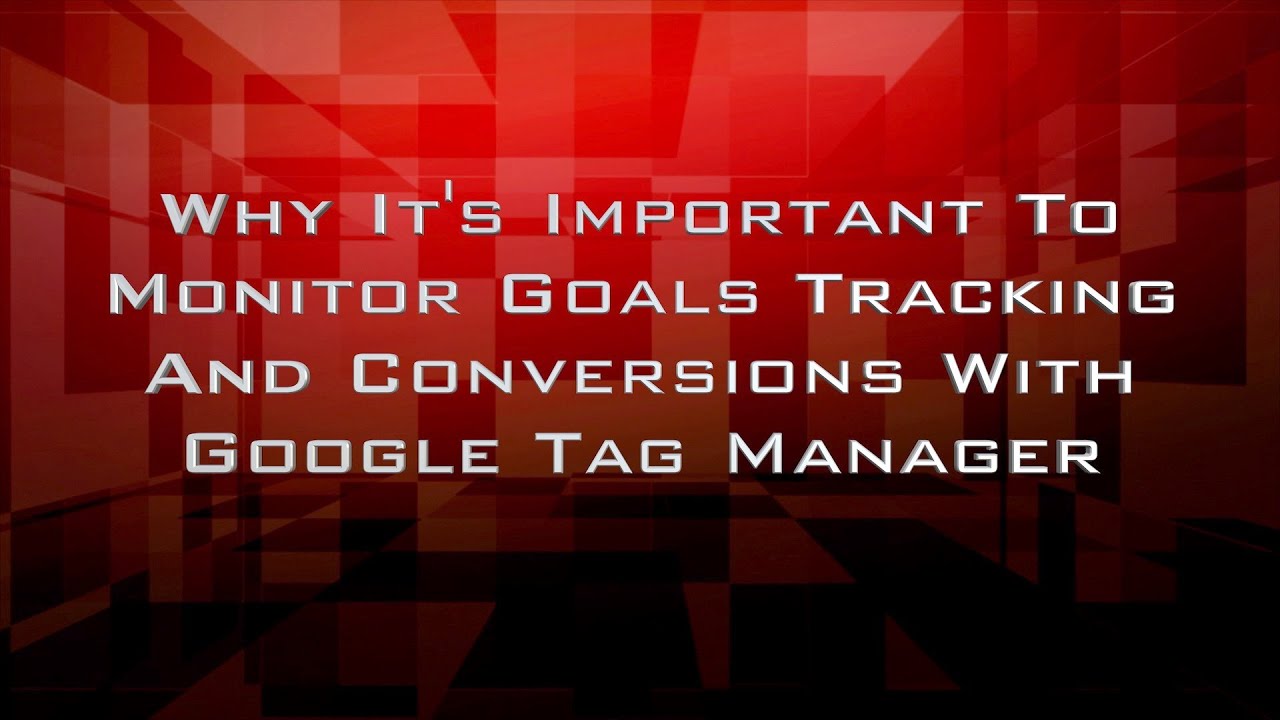 Why It's Important To Monitor Goals Tracking And Conversions With Google Tag Manager