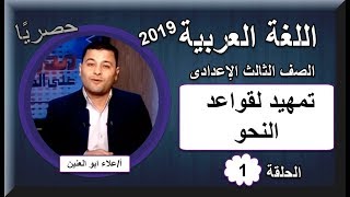 أولى حلقات اللغة العربية الصف الثالث الإعدادي 2019 - تمهيد لقواعد النحو - تقديم أ/ علاء ابو العنين