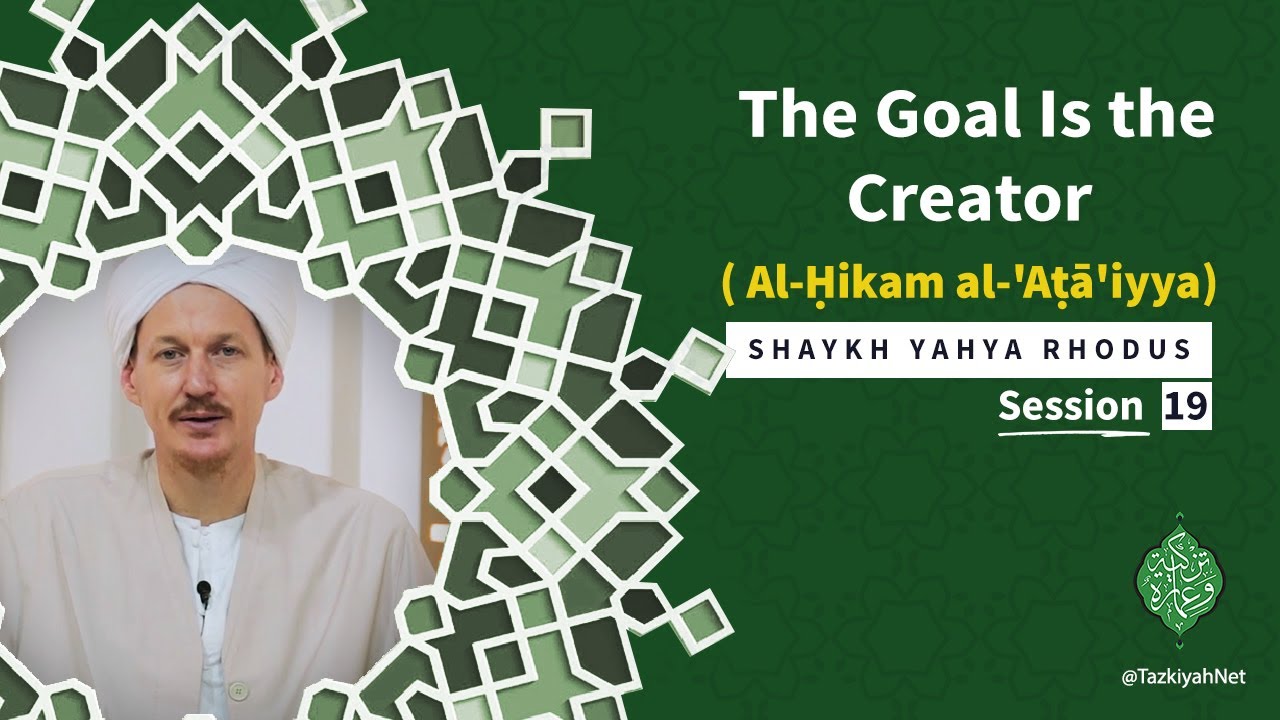 Al-Ḥikam al-'Aṭā'iyya| Shaykh Yahya Rhodus|:(19) The Goal Is the Creator