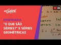 Me Salva! Séries - "O que são séries?" e séries geométricas