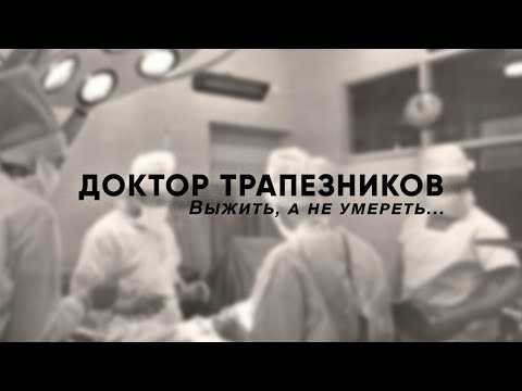 Доктор Трапезников. Выжить, а не умереть...