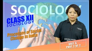 Class XII Sociology Unit 6: Processes of Social Change in India (Part 2 of 2)