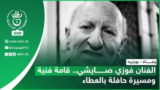 وفاة - بورتريه | الفنان فوزي صايشي .. قامة فنية ومسيرة حافلة بالعطاء