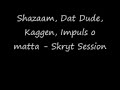 ShaZaam, Dat dude, Kaggen, Impuls o Matta - Skryt session