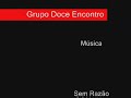 grupo doce encontro   sem razão