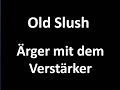 Old Slush  rger mit dem Verstrker