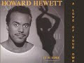 biography by ron wynn

among the great pure vocalists of the urban contemporary era, howard hewett has seldom found material worthy of his tremendous skills. he grew up in akron, ohio, and relocated to los angeles. hewett danced on soul train, and became one-third of shalamar with jeffrey daniel and jody watley in 1979. they had several big hits before hewett departed for a solo career in 1985. he signed with elektra, and his second single, 