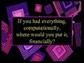 If You Had Everything Computationally Where Would You Put it, Financially?