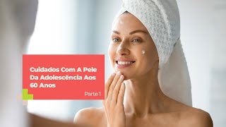 Cuidados Com A Pele Da Adolescência Aos 60 Anos - Parte 1