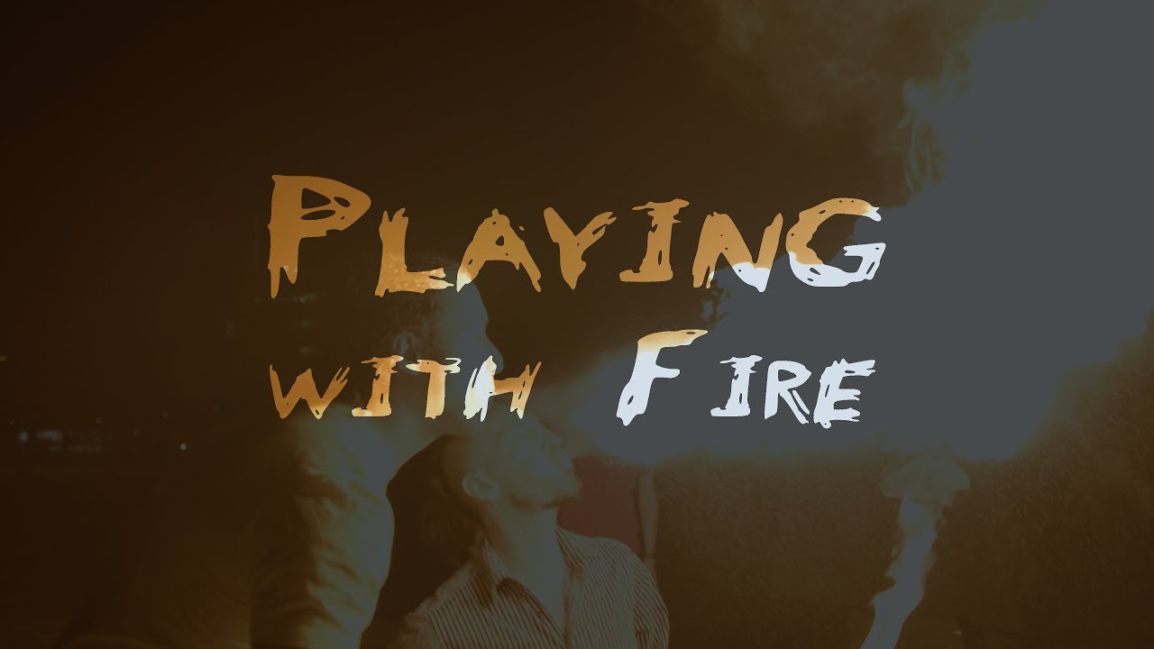 Playing with Fire