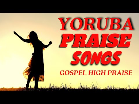 Yoruba Gospel Music Praise Songs 2020 - Yoruba High Praise - Yoruba Gospel Songs