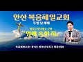 주일예배 안산 복음제일교회 설교 : …