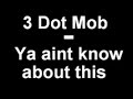 3 Dot MOB - Ya aint know about this (2008) 3 Dot MOB - Ya aint know about this (2008)