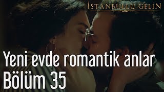 İstanbullu Gelin 35. Bölüm - Yeni Evde Romantik Anlar