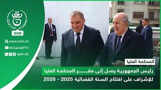 رئيس الجمهورية يصل إلى مقر المحكمة العليا للإشراف على افتتاح السنة القضائية 2025 - 2026