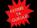 FERME TA GUEULE