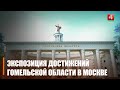 В Москве на ВДНХ открылась экспозиция достижений Гомельщины