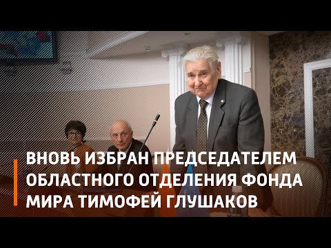 Председателем правления областного отделения Фонда мира вновь избран Тимофей Глушаков видео
