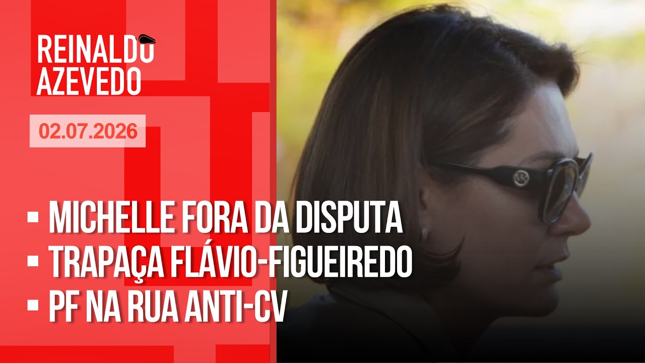 Reinaldo Azevedo – 02/07/26 – Michelle fora da disputa; trapaça Flávio-Figueiredo; PF na rua anti-CV