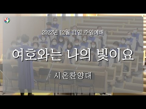 2022년 12월 11일 시온 찬양대 “여호와는 나의 빛이요”