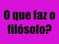 o que faz o filosofo?