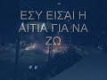 esy eisai h aitia gia na zw