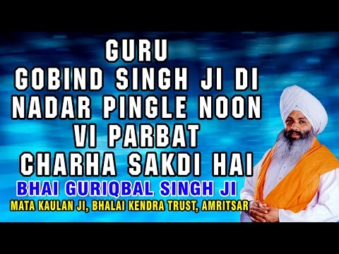 Bhai Guriqbal Singh Ji - Guru Gobind Singh Ji Di Nadar Pingle Noon Vi Parbat Charha Sakdi Hai