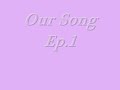 Our Song Ep.1