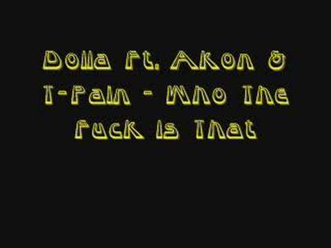 Dolla Ft. Akon T-Pain - Who The Fuck Is That