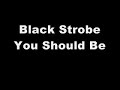 black strobe - you should be - music only