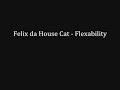 felix da house cat - flexability felix da house cat - flexability
