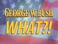 George W Bush WHAT??? George W Bush WHAT???