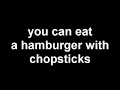You CAN eat a hamburger with chopsticks You CAN eat a hamburger with chopsticks