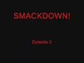 SMACKDOWN!:Episode 3 [REALLY FUNNY] PLZ COMMENT