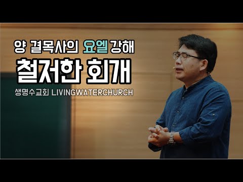 생명수교회 양결목사 요엘서 강해(요엘 2장12~20절) '철저한 회개'