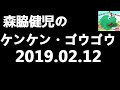 森脇健児のケンケン・ゴウゴウ 2019年2月12日