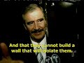 Vicente Fox: \"You cannot build walls!\"