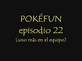 POKEFUN episodio 22
