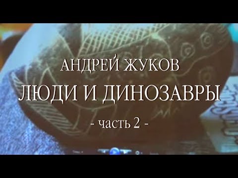 ч.2 Андрей Жуков - Люди и динозавры