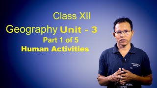 Class XII Geography Unit 3: Human Activities (Part 1 of 5)