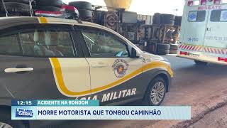 Acidente na Rondon: morre motorista que tombou caminhão
