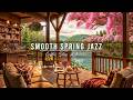 SMOOTH SPRING MORNING JAZZ FOR STRESS RELIEF 🌸 COZY COFFEE S ..