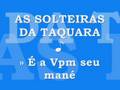 Montagem VPM - AS SOLTEIRAS DA TAQUARA ♪