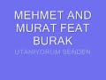 http://burakonline.de/download/mehmet&murat_feat._burak_utaniyorum_senden.mp3

mehmet and murat feat burak
2004 y?l?nda 
