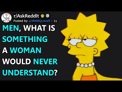 Men, what is something a woman would never understand? (r/AskReddit)