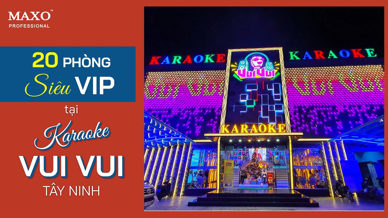 Karaoke VUI VUI chuẩn 6 SAO lớn nhất tỉnh Tây Ninh chọn mua âm thanh MAXO Professional | MAXO AUDIO
