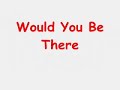 Would You Be There