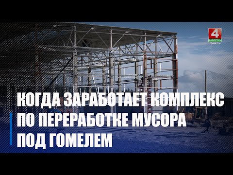 68% составляет готовность комплекса по обращению с твердыми коммунальными отходами под Гомелем видео