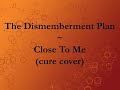 The Dismemberment Plan - Close To Me (cure cover)