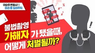 이승우변호사의 미리좀알려주지 - 불법촬영 가해자가 됐을때,어떻게 처벌될까?